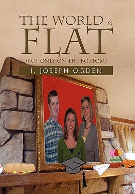 The World Is Flat: (But Only on the Bottom) by Ogden, J. Joseph