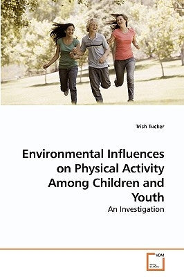 Environmental Influences on Physical Activity Among Children and Youth by Tucker, Trish