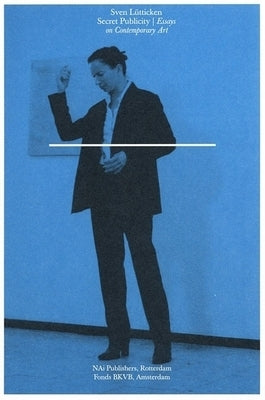 Secret Publicity: Essays on Contemporary Art by Lütticken, Sven