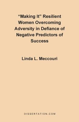 Making It: Resilient Women Overcoming Adversity in Defiance of Negative Predictors of Success by Meccouri, Linda L.