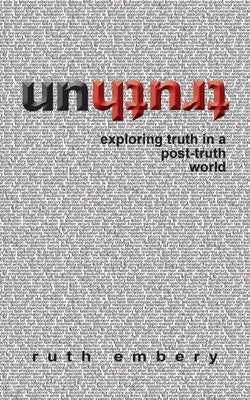 Untruth: Exploring truth in a post-truth world by Embery, Ruth