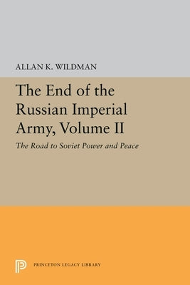 The End of the Russian Imperial Army, Volume II: The Road to Soviet Power and Peace by Wildman, Allan K.