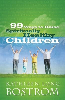 99 Ways to Raise Spiritually Healthy Children by Bostrom, Kathleen Long