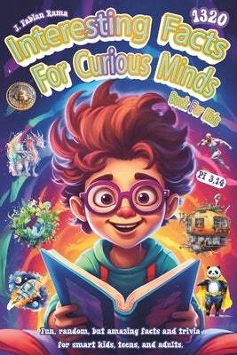 Interesting Facts For Curious Minds Book For Kids: 1320 Random and Brilliant Facts, and Trivia for Smart Kids About Space, Games, Math, Animals, Earth by Rama, J. Fabian