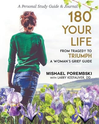 180 Your Life from Tragedy to Triumph: A Woman's Grief Guide: A 12-Month Personal Study Guide & Journal by Porembski, Mishael