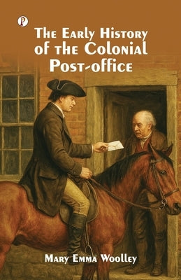 The Early History of the Colonial Post-Office by Woolley, Mary Emma