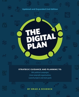 The Digital Plan 2nd Edition: Strategic guidance and planning to: Win political campaigns. Grow nonprofit organizations. Launch projects and meet go by Schenck, Brad a.
