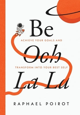 Be Ooh La La: Achieve Your Goals and Transform Into Your Best Self by Poirot, Raphael