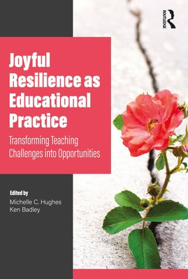 Joyful Resilience as Educational Practice: Transforming Teaching Challenges Into Opportunities by Hughes, Michelle