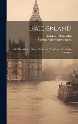 Raiderland: All About Grey Galloway, Its Stories, Traditions, Characters, Humours by Crockett, Samuel Rutherford