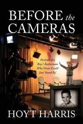Before the Cameras: Portrait of a Boy/Anchorman Who Never Could Just 'Stand By' by Harris, Hoyt