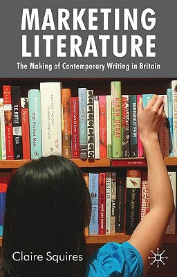 Marketing Literature: The Making of Contemporary Writing in Britain by Squires, C.