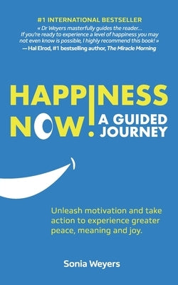 Happiness Now! A Guided Journey: Unleash motivation and take action to experience greater Peace, Meaning and Joy. by Weyers, Sonia