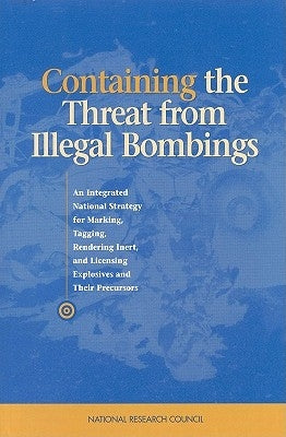 Containing the Threat from Illegal Bombings: An Integrated National Strategy for Marking, Tagging, Rendering Inert, and Licensing Explosives and Their by National Research Council