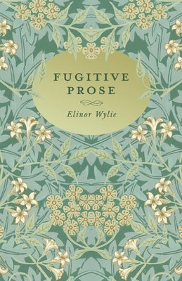 Fugitive Prose: With an Essay By Martha Elizabeth Johnson by Wylie, Elinor