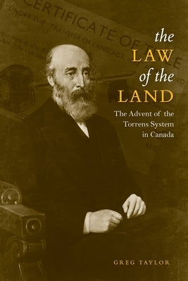 Law of the Land: The Advent of the Torrens System in Canada by Taylor, Greg
