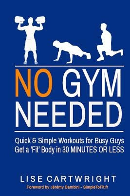 No Gym Needed - Quick and Simple Workouts for Busy Guys: Get a 'Fit' Body in 30 Minutes or Less by Bambini, Jeremy
