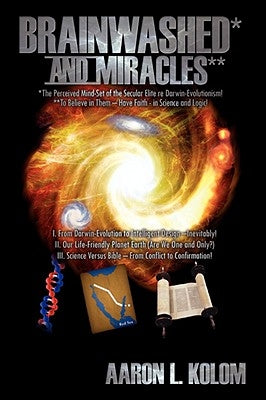Brainwashed* and Miracles**: *The Perceived Mind-Set of the Secular Elite re Darwin-Evolutionism! **To Believe in Them - Have Faith - in Science an by Kolom, Aaron L.