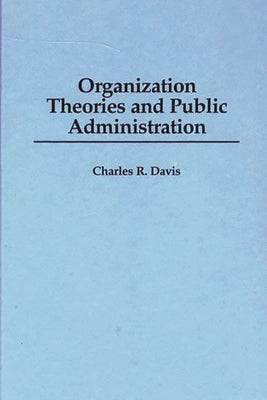 Organization Theories and Public Administration by Davis, Charles