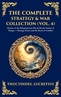 The Complete Strategy & War Collection (Vol. 4): History of the Peloponnesian War & On the Nature of Things - Strategy, Power and the Roots of Conflic by Thucydides