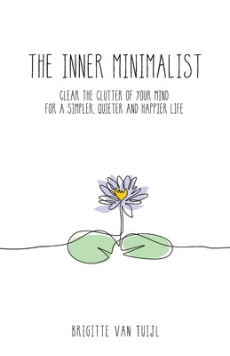 The Inner Minimalist: clear the clutter of your mind for a simpler, quieter and happier life by Van Tuijl, Brigitte