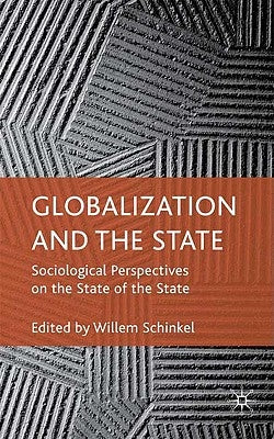 Globalization and the State: Sociological Perspectives on the State of the State by Schinkel, W.