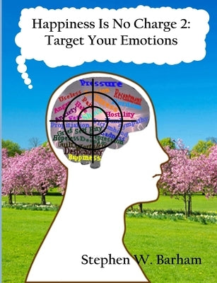Happiness Is No Charge 2: Target Your Emotions by Barham, Stephen W.
