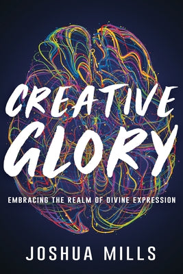 Creative Glory: Embracing the Realm of Divine Expression by Mills, Joshua