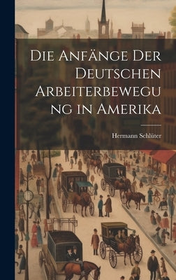 Die Anfänge der Deutschen Arbeiterbewegung in Amerika by Schlüter, Hermann