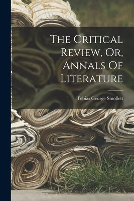 The Critical Review, Or, Annals Of Literature by Smollett, Tobias George