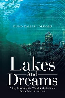 Lakes and Dreams: A Play Mirroring the World in the Eyes of a Father, Mother, and Son. by Oruobu, Dumo Kaizer J.