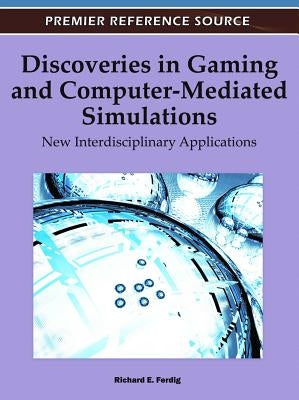 Discoveries in Gaming and Computer-Mediated Simulations: New Interdisciplinary Applications by Ferdig, Richard E.