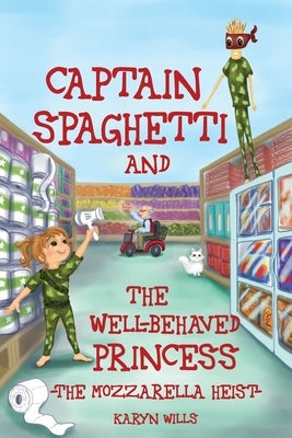 Captain Spaghetti & The Well-behaved Princess: The Mozzarella Heist by Wills, Karyn
