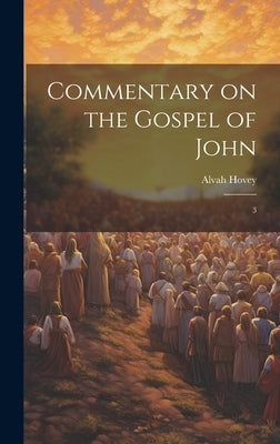 Commentary on the Gospel of John: 3 by Hovey, Alvah