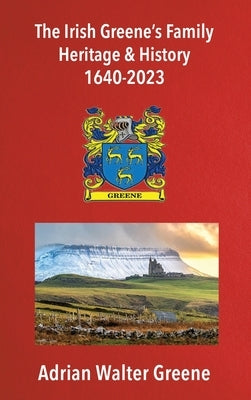 The Irish Greene's Family Heritage and History 1640-2023 by Greene, Adrian Walter