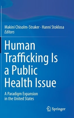 Human Trafficking Is a Public Health Issue: A Paradigm Expansion in the United States by Chisolm-Straker, Makini
