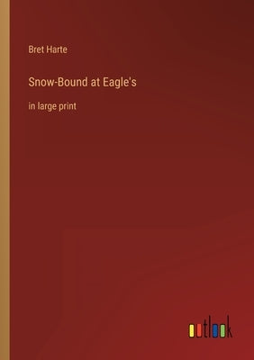 Snow-Bound at Eagle's: in large print by Harte, Bret