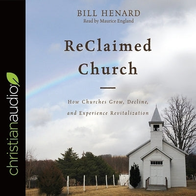 Reclaimed Church: How Churches Grow, Decline, and Experience Revitalization by Henard, Bill