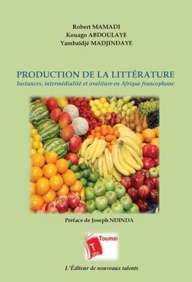 Production de la Littérature: Instances, intermédialité et oraliture en Afrique francophone by Ndinda, Joseph