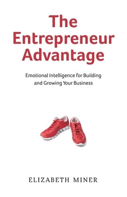 The Entrepreneur Advantage: Emotional Intelligence for Building and Growing Your Business by Miner, Elizabeth