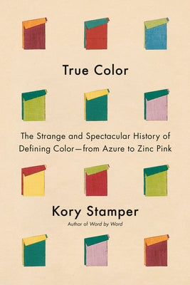 True Color: The Strange and Spectacular History of Defining Color--From Azure to Zinc Pink by Stamper, Kory