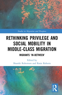 Rethinking Privilege and Social Mobility in Middle-Class Migration: Migrants 'In-Between' by Robertson, Shanthi