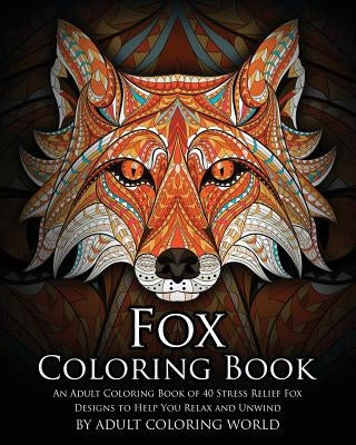 Fox Coloring Book: An Adult Coloring Book of 40 Stress Relief Fox Designs to Help You Relax and Unwind by World, Adult Coloring