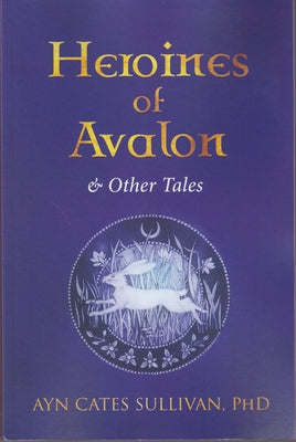 Heroines of Avalon & Other Tales by Sullivan, Ayn Cates, PhD