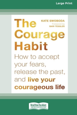 Courage Habit: How to Accept Your Fears, Release the Past, and Live Your Courageous Life (16pt Large Print Format) by Swoboda, Kate