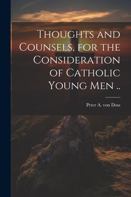Thoughts and Counsels, for the Consideration of Catholic Young Men .. by Doss, Peter a. Von