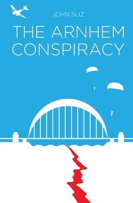 The Arnhem Conspiracy by Sliz, John