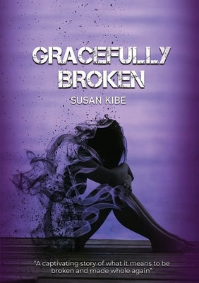 Gracefully Broken: A Captivating Story of What It Means to Be Broken and Made Whole by Kibe, Susan