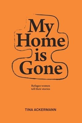 My Home Is Gone: Refugee women tell their stories by Ackermann, Tina