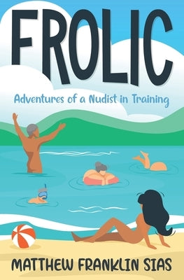 Frolic: Adventures of a Nudist in Training by Sias, Matthew Franklin